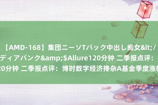 【AMD-168】集団ニーソTバック中出し痴女</a>2007-11-23メディアバンク&$Allure120分钟 二季报点评：博时数字经济搀杂A基金季度涨幅-4.54%