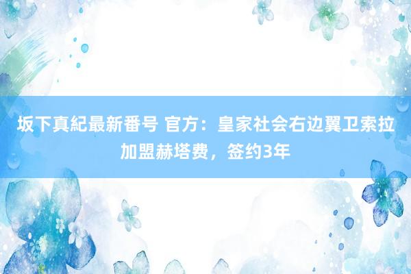 坂下真紀最新番号 官方：皇家社会右边翼卫索拉加盟赫塔费，签约3年