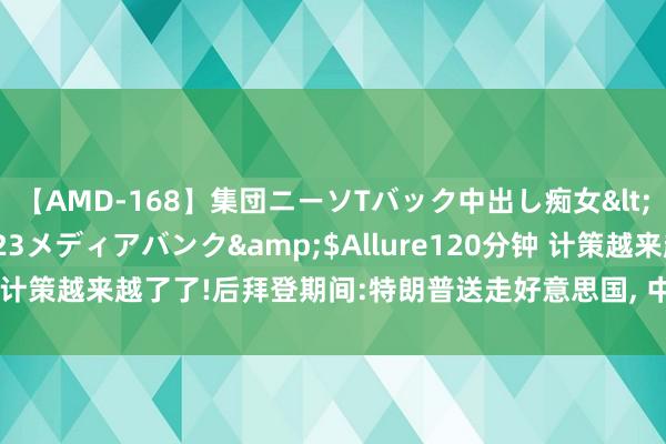 【AMD-168】集団ニーソTバック中出し痴女</a>2007-11-23メディアバンク&$Allure120分钟 计策越来越了了!后拜登期间:特朗普送走好意思国， 中国在中东布下大局