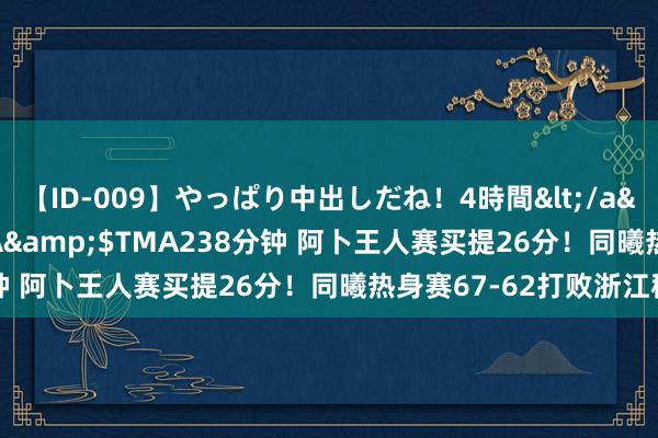 【ID-009】やっぱり中出しだね！4時間</a>2009-05-08TMA&$TMA238分钟 阿卜王人赛买提26分！同曦热身赛67-62打败浙江稠州