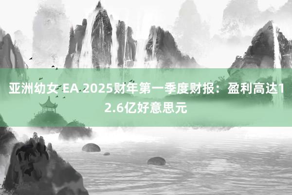 亚洲幼女 EA 2025财年第一季度财报：盈利高达12.6亿好意思元