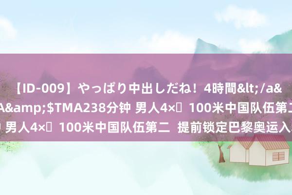 【ID-009】やっぱり中出しだね！4時間</a>2009-05-08TMA&$TMA238分钟 男人4×️100米中国队伍第二  提前锁定巴黎奥运入场券