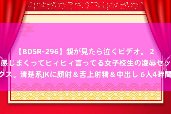 【BDSR-296】親が見たら泣くビデオ。 2 死にたくなるほど辛いのに感じまくってヒィヒィ言ってる女子校生の凌辱セックス。清楚系JKに顔射＆舌上射精＆中出し 6人4時間 多穿舒抛弃高的称身衣饰