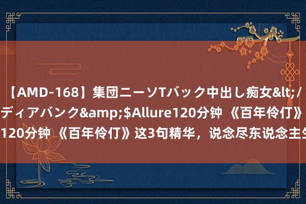 【AMD-168】集団ニーソTバック中出し痴女</a>2007-11-23メディアバンク&$Allure120分钟 《百年伶仃》这3句精华，说念尽东说念主生真相！