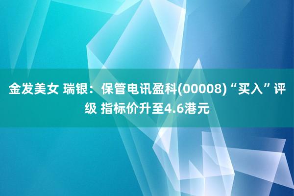 金发美女 瑞银：保管电讯盈科(00008)“买入”评级 指标价升至4.6港元