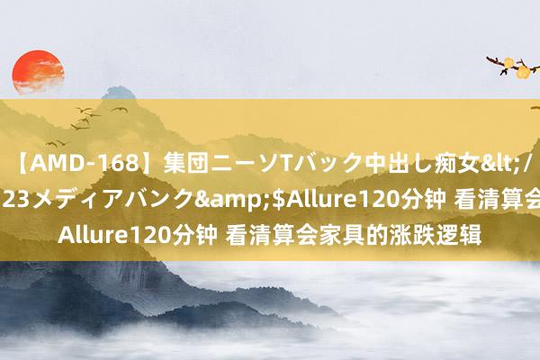 【AMD-168】集団ニーソTバック中出し痴女</a>2007-11-23メディアバンク&$Allure120分钟 看清算会家具的涨跌逻辑