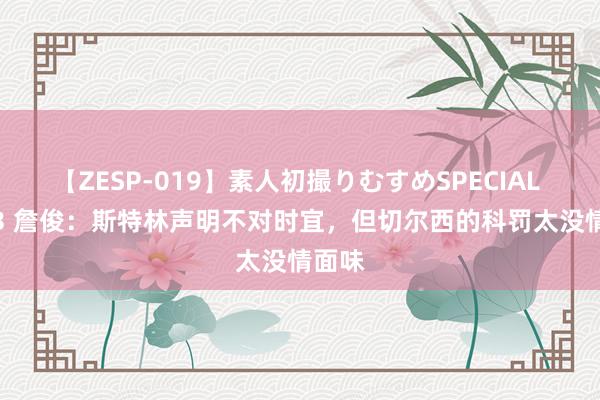 【ZESP-019】素人初撮りむすめSPECIAL Vol.3 詹俊：斯特林声明不对时宜，但切尔西的科罚太没情面味