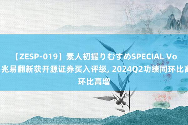 【ZESP-019】素人初撮りむすめSPECIAL Vol.3 兆易翻新获开源证券买入评级， 2024Q2功绩同环比高增