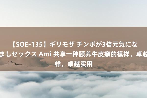 【SOE-135】ギリモザ チンポが3倍元気になる励ましセックス Ami 共享一种颐养牛皮癣的模样，卓越实用