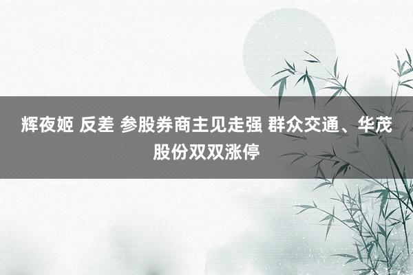 辉夜姬 反差 参股券商主见走强 群众交通、华茂股份双双涨停