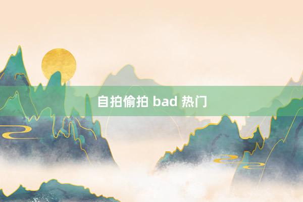 自拍偷拍 bad 热门