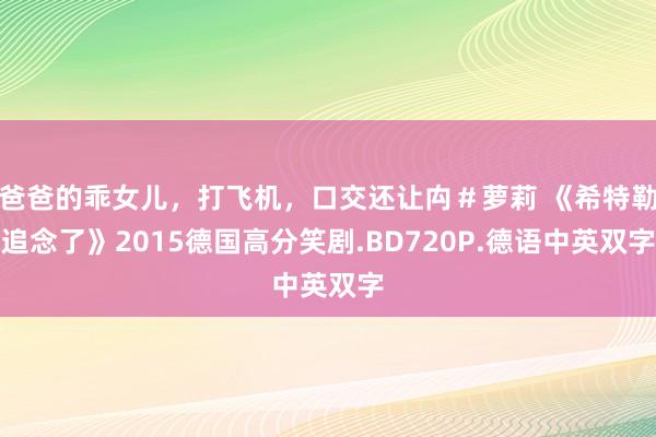 爸爸的乖女儿，打飞机，口交还让禸＃萝莉 《希特勒追念了》2015德国高分笑剧.BD720P.德语中英双字