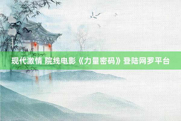 现代激情 院线电影《力量密码》登陆网罗平台