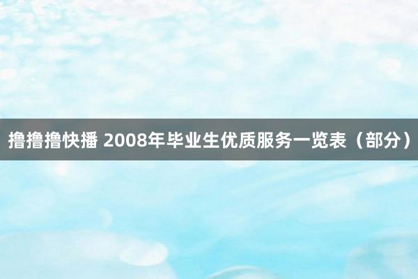 撸撸撸快播 2008年毕业生优质服务一览表（部分）