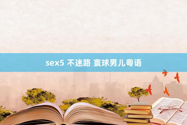 sex5 不迷路 寰球男儿粤语